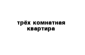 трёх комнатная квартира